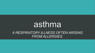 asthma
A RESPIRATORY ILLNESS OFTEN ARISING
FROM ALLERGIES.
 