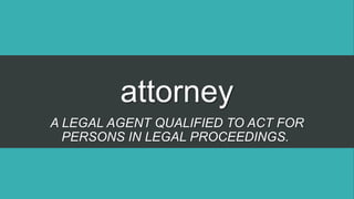 attorney
A LEGAL AGENT QUALIFIED TO ACT FOR
PERSONS IN LEGAL PROCEEDINGS.
 