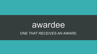awardee
ONE THAT RECEIVES AN AWARD.
 