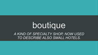 boutique
A KIND OF SPECIALTY SHOP, NOW USED
TO DESCRIBE ALSO SMALL HOTELS.
 