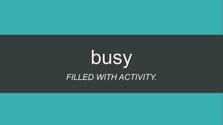 busy
FILLED WITH ACTIVITY.
 