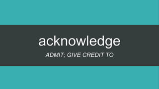 acknowledge
ADMIT; GIVE CREDIT TO
 