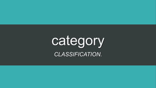 category
CLASSIFICATION.
 