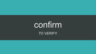 confirm
TO VERIFY.
 