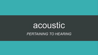 acoustic
PERTAINING TO HEARING
 