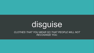 disguise
CLOTHES THAT YOU WEAR SO THAT PEOPLE WILL NOT
RECOGNIZE YOU.
 