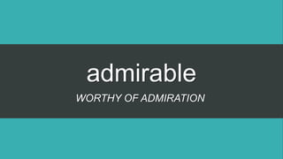 admirable
WORTHY OF ADMIRATION
 