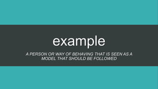 example
A PERSON OR WAY OF BEHAVING THAT IS SEEN AS A
MODEL THAT SHOULD BE FOLLOWED
 