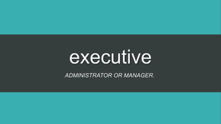 executive
ADMINISTRATOR OR MANAGER.
 