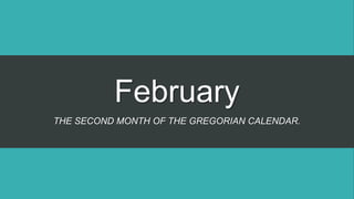 February
THE SECOND MONTH OF THE GREGORIAN CALENDAR.
 