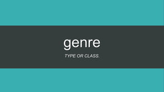 genre
TYPE OR CLASS.
 