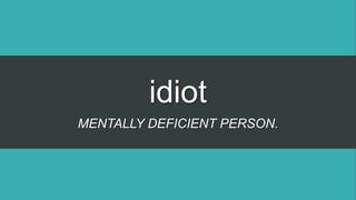 idiot
MENTALLY DEFICIENT PERSON.
 