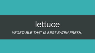 lettuce
VEGETABLE THAT IS BEST EATEN FRESH.
 