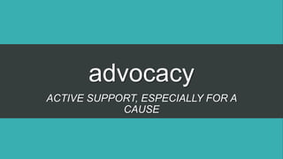 advocacy
ACTIVE SUPPORT, ESPECIALLY FOR A
CAUSE
 
