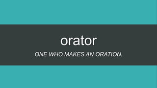 orator
ONE WHO MAKES AN ORATION.
 