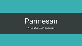 Parmesan
A HARD ITALIAN CHEESE.
 