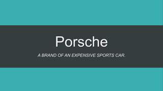 Porsche
A BRAND OF AN EXPENSIVE SPORTS CAR.
 