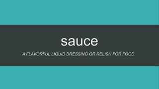 sauce
A FLAVORFUL LIQUID DRESSING OR RELISH FOR FOOD.
 