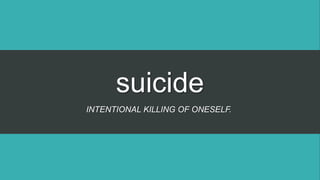 suicide
INTENTIONAL KILLING OF ONESELF.
 