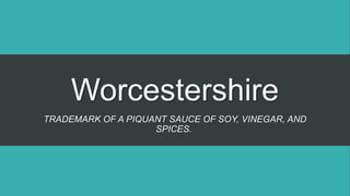 Worcestershire
TRADEMARK OF A PIQUANT SAUCE OF SOY, VINEGAR, AND
SPICES.
 