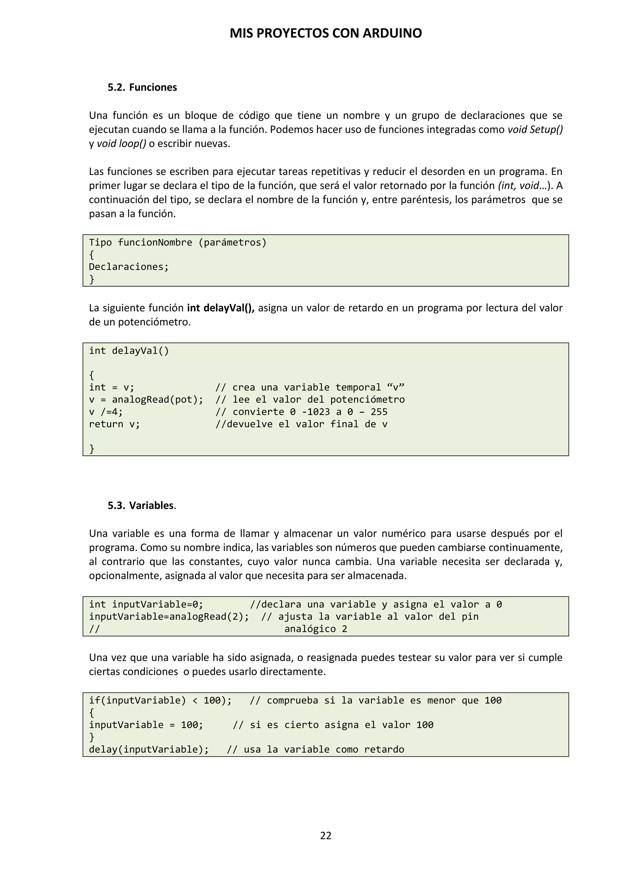 MIS PROYECTOS CON ARDUINO
22
6. PLACA DE DESARROLLO DIY ATMEGA328P PARA ARDUINO UNO R3 SA
DIY ATmega328P es una placa de desarrollo para Arduino UNO R3 construido en Arduino UNO
bootloader, para el proyecto Arduino. Tiene las mismas funciones de una placa Arduino, excepto
que posee un zócalo especial que nos permite insertar fácilmente un Atmega328P-PU, tantas
veces como queramos para grabar varios microcontroladores con el mismo programa, o grabarlo
e instalarlo en una PCB o placa de prototipo. Se alimenta a través del puerto USB y no se puede
suministrar tensión externa.
Características de la placa:
- Utiliza FT232 USB al módulo TTL, módulo CH340G, para grabar el programa.
- 100% compatible con el programa Arduino UNO R3, pantallas de expansión, entorno de
desarrollo IDE.
- Microcontroladores: ATmega328P-PU
- Tensión de servicio: 5V
- IO voltaje lógico de la interfaz: 5V
- Corriente de funcionamiento: 500mA (máx.)
- Pines de E / S digitales: 14 (de los cuales 6 pueden proporcionar salida PWM)
- Pines de entrada analógica: 6
- Frecuencia de reloj: 16MHz
- LED de indicador de prueba de a bordo, posibilidad de programar para controlarlo.
- Indicador de alimentación Power Led.
- Bootloader que ejecuta Interfaz: ICSP
- Interfaz de programación: GND, 5V, RX, TX, DTR
 