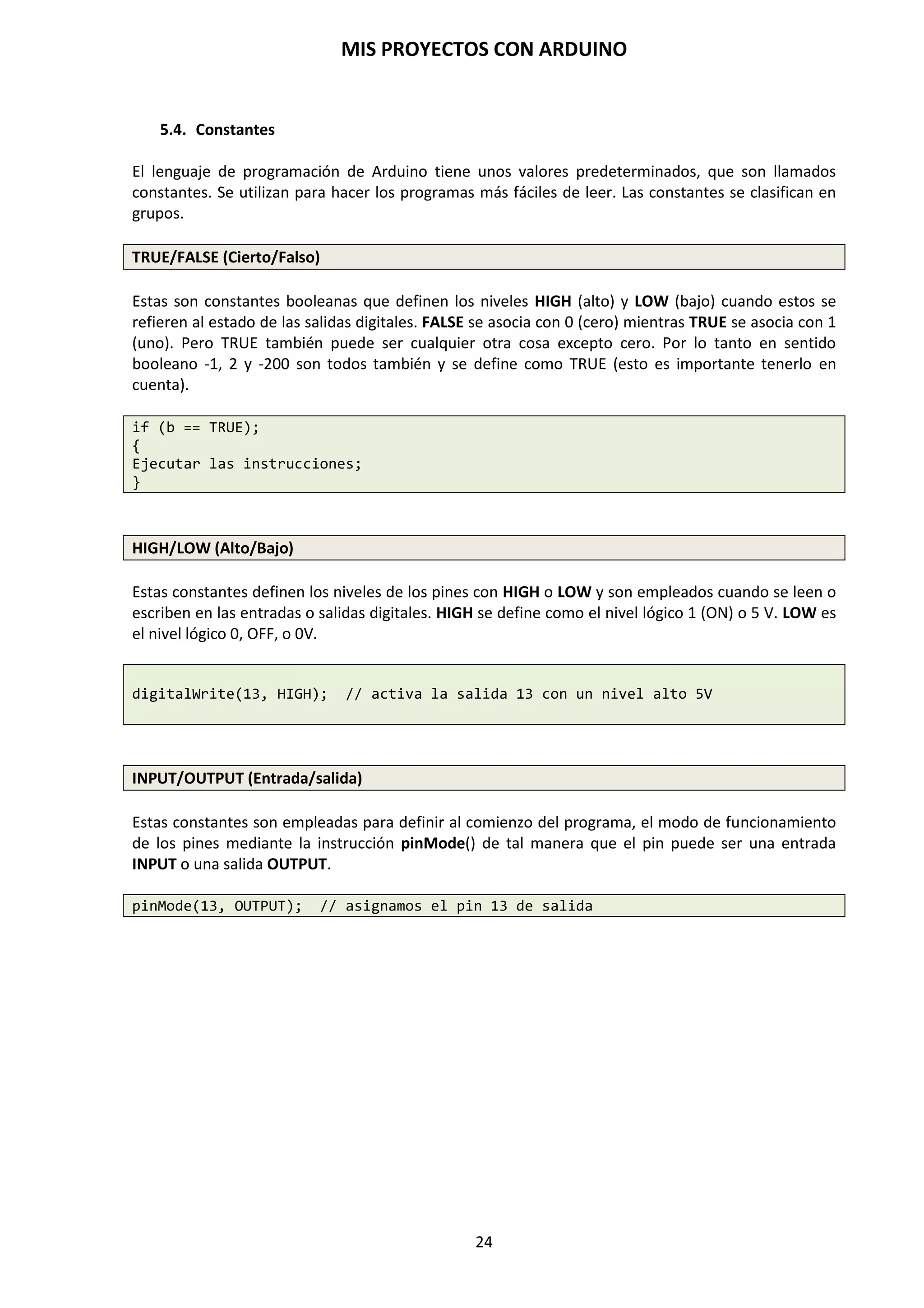 MIS PROYECTOS CON ARDUINO
24
SENSOR DE TEMPERATURA
Se trata de resistencias cuyo valor asciende con la temperatura (termistor PTC) o bien disminuye
con la temperatura (termistor NTC). Por lo tanto, depende de la temperatura el hecho de que este
sensor permita o no el paso de la corriente por el circuito del sistema de control. La principal
aplicación de los sensores térmicos, como es lógico, es la regulación de sistemas de calefacción y
aire acondicionado, además de las alarmas de protección contra incendios, etc. Los principales
son los termistores.
SENSOR DE HUMEDAD
Se basan en la propiedad del agua como elemento que posee conductividad eléctrica (a diferencia
del aire). Por lo tanto, un par de cables eléctricos desnudos (sin cinta aislante o plástico
recubriéndolos) van a conducir una pequeña cantidad de corriente si el ambiente es
suficientemente húmedo. Si colocamos un transistor que amplifique esta corriente tendremos un
detector de humedad. Los sensores de humedad se aplican para detectar el nivel de líquido en un
depósito, en sistemas de riego de jardines para detectar cuándo las plantas necesitan riego, etc.
SENSOR MAGNÉTICO
Detecta los campos magnéticos que provocan los imanes o las propias corrientes eléctricas.
Consiste en un par de láminas metálicas de materiales ferromagnéticos metidas en el interior de
una cápsula que se atraen en presencia de un campo magnético (imán), cerrando con ello el
circuito. El principal es el llamado interruptor Reed. Éste puede sustituir a los finales de carrera
para detectar la posición final de un elemento móvil con la ventaja de que no necesita ser
empujado físicamente por dicho elemento sino que puede detectar la proximidad sin contacto
directo.
 