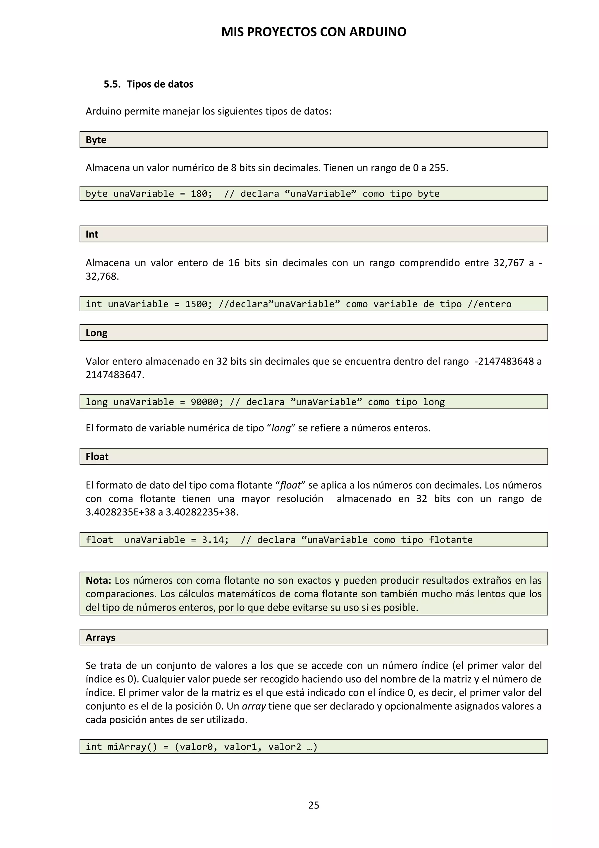 MIS PROYECTOS CON ARDUINO
25
SENSOR INFRARROJOS
En el espectro electromagnético, consiste en una franja de ondas electromagnéticas cuya
frecuencia es muy baja para que nuestros ojos la detectaran. Esta franja son los infrarrojos. Pues
bien, existen diodos capaces de emitir luz infrarroja y transistores sensibles a este tipo de ondas y
que por lo tanto detectan las emisiones de los diodos. Esta es la base del funcionamiento de los
mandos a distancia de nuestros televisores y detectores de posicionamiento de objetos.
Receptores infrarrojos VS1838
SENSOR DE MOVIMIENTO POR INFRARROJO PIR (HC-SR501/5)
Un sensor detector de movimientos por infrarrojos PIR, es un dispositivo pasivo que están
formados por dos infrarrojos y una lente de fresnel que es una capsula de espejos que amplia
como un abanico los haces de infrarrojos que se propagan al exterior, adaptándose a la
temperatura de los cuerpos y objetos que hay en el recinto. Estos sensores mide constantemente
la diferencia de calor que puede haber entre un cuerpo y la estancia en la que está ubicado.
Cuando un cuerpo pasa por su campo de acción, una de las partes detecta el calor del cuerpo y
detecta una diferencia entre el calor que tenía como referencia y el detectado en ese mismo
instante. Pueden activar un relé, una lámpara, un timbre, una electroválvula, etc.
El sensor de movimientos HC-SR501 nos permite detectar la presencia de un cuerpo en lugares
como una habitación, un despacho o cualquier otro tipo de estancia. No requiere de ninguna
librería extra por parte de Arduino. Este sensor da un 1 si detecta movimientos o un 0 si no lo
detecta, por lo tanto, es un sensor que podemos conectar en uno de los pines digitales de Arduino.
SENSOR DETECTOR DE OBSTACULOS IR INFRARROJOS
Este sensor de infrarrojos detecta obstaculos a una distancia de 2 a 30 cm. Con un angulo de
detección de 35º. Está constituido por un diodo emisor de infrarrojos y un fotodiodo receptor de
infrarrojos que en el caso de detectar un objeto envia una señal, podiendo activar un relé.
 