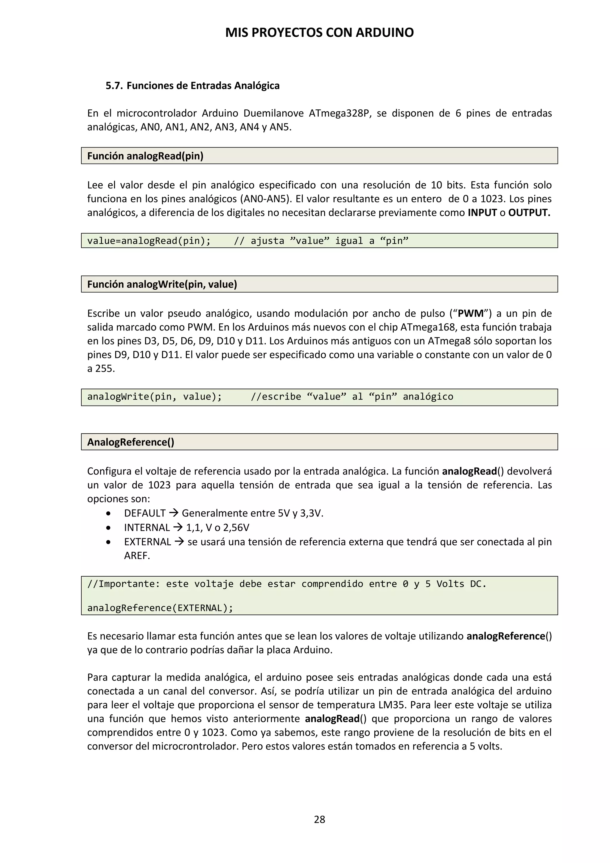 MIS PROYECTOS CON ARDUINO
28
SENSORES DE TEMPERATURA Y HUMEDAD DHT11/22
El sensor DHT11 o DHT22 permitirá tomar lecturas de la humedad y la temperatura. Su precisión
no es muy alta pero nos puede servir para un gran número de propósitos en los que no nos
encontremos en condiciones extremas.
SENSOR DETECTOR DE POLUCION CONTAMINACIÓN MQ-135
El MQ-135 es un sensor de aire que detecta niveles de polución contaminante. Es ideal para
colocarlo en cualquier parte del recinto que estemos interesados en saber el nivel de polución y
contaminación que existe.
SENSOR DE CARGA EL0418
El EL0418 es un sensor de carga cuyo peso máximo permitible es de 20Kg que trabaja de 3 a 12
voltios en corriente continua. Este sensor detecta los diferentes valores de peso señalizándolo al
sistema de control.
 