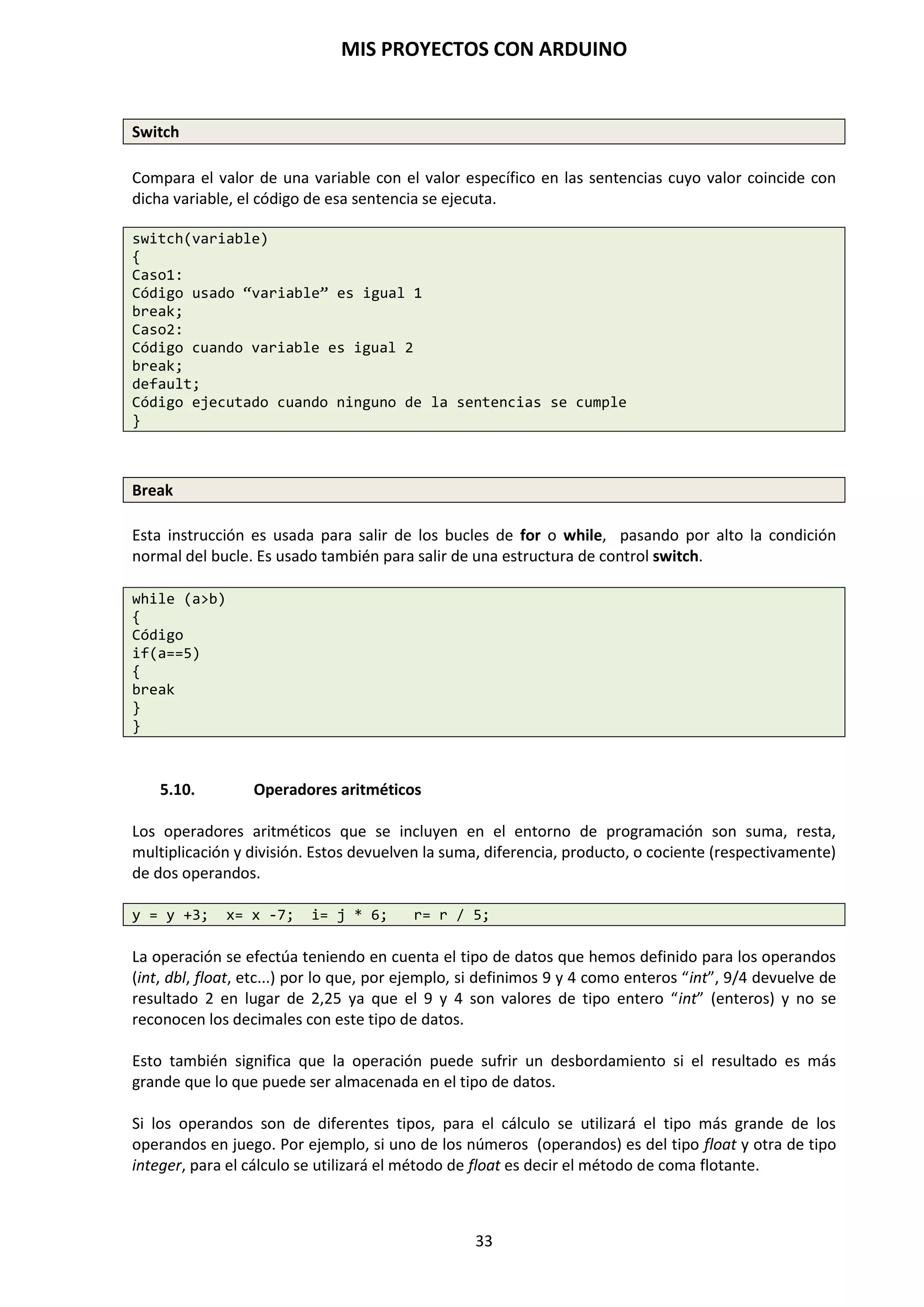 MIS PROYECTOS CON ARDUINO
33
CONDENSADORES
Un condensador es un dispositivo empleado en electrónica para almacenar energía, que será
proporcional a la diferencia de potencial que exista entre las dos placas que lo conforman. Está
formado por un par de superficies conductoras, generalmente en forma de láminas o placas, en
situación de influencia total (esto es, que todas las líneas de campo eléctrico que parten de una
van a parar a la otra) separadas por un material dieléctrico por el vacío. Las placas, sometidas a
una diferencia de potencial, adquieren una determinada carga eléctrica, positiva en una de ellas y
negativa en la otra, siendo nula la variación de carga total.
OPTOACOPLADORES
Un optoacoplador es un componente que contiene un LED infrarrojo y un fotodetector,
generalmente un fototransistor, montados en un mismo encapsulado de modo que están
acoplados óptimamente. Si no hay corriente en los terminales 1 y 2 del diodo Led, el
fototransistor permanece cortado y por lo tanto en los terminales 3 y 4 no conduce y la carga está
sin alimentar. Al llegarle corriente de 5V al LED emite la luz que saturará el fototransistor y éste
comienza a conducir y la carga de 24V se alimentará. La característica principal en todo circuito
con optoacoplador es el aislamiento eléctrico entre los circuitos de control y el de la carga, que
están separados de la diferencia de potencial entre uno y otro.
TRANSISTORES
Un transistor es un dispositivo semiconductor usado para amplificar e interrumpir señales
electrónicas o potencia eléctrica. Está compuesto de materiales semiconductores y de tres
terminales, Emisor, Base y Colector para conexión externa al circuito. Gracias a que la potencia de
salida puede ser más grande que la potencia de control un transistor puede amplificar una señal.
Los hay del tipo NPN y PNP. Algunos transistores aún son construidos en encapsulados
individuales, pero la mayoría son construidos como parte de circuitos integrados.
 