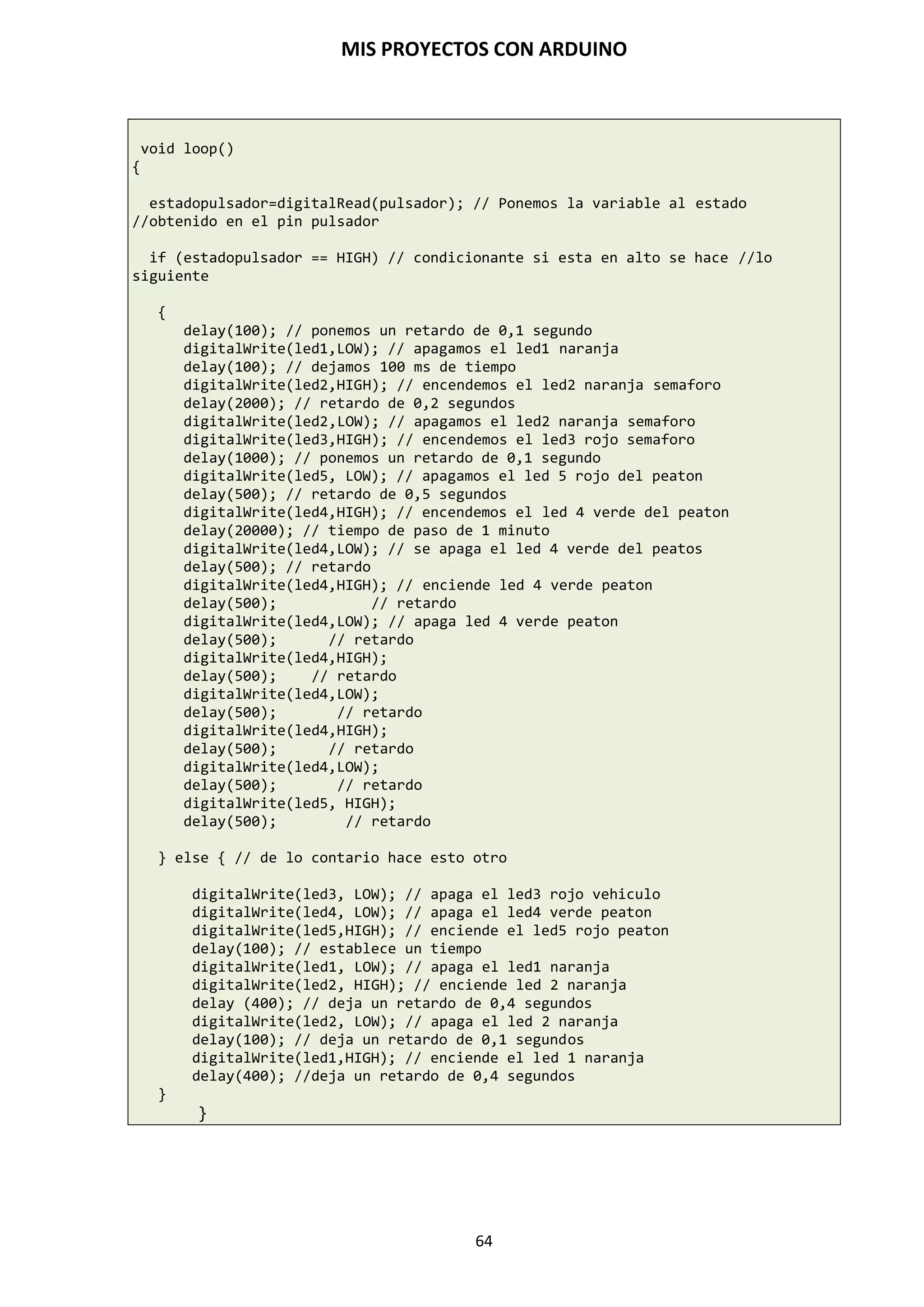 MIS PROYECTOS CON ARDUINO
64
Tabla resumen de los operadores:
OPERADOR SÍMBOLO OPERACIÓN
Paréntesis ( ) Paréntesis
Aritméticos **,
*
/
DIV,
%,mod
+
-
Potencia
Producto
División
División entera
Módulo(resto de la división entera)
Signo positivo o suma
Signo negativo o resta
Alfanuméricos +
-
Concatenación
Concatenación eliminando espacio
Relacionales ==,=
¡=,<>
<
<=
>
>=
Igual a
Distinto a
Menor que
Menor o igual que
Mayor que
Mayor o igual que
Lógicos !, NOT, no
&&, AND, y
||, OR, o
Negación
Conjunción
Disyunción
 