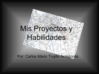 Mis Proyectos y Habilidades Por: Carlos Mario Trujillo Arregocés  