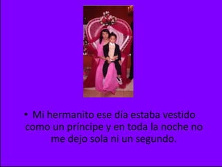 Mi hermanito ese día estaba vestido como un príncipe y en toda la noche no me dejo sola ni un segundo.