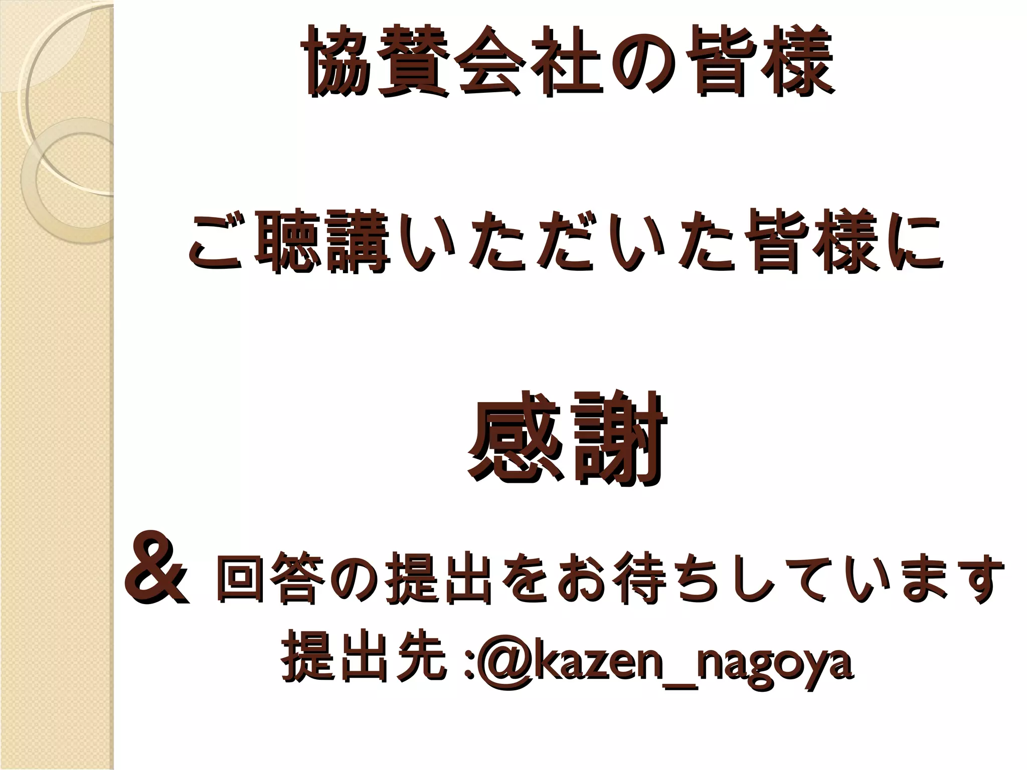 協賛会社の皆様
ご聴講いただいた皆様に

感謝

& 回答の提出をお待ちしています
提出先 :@kazen_nagoya

 