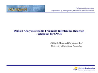 Domain Analysis of Radio Frequency Interference Detection Techniques for SMOS -Sidharth Misra and Christopher Ruf University of Michigan, Ann Arbor College of Engineering Department of Atmospheric, Oceanic & Space Sciences 
