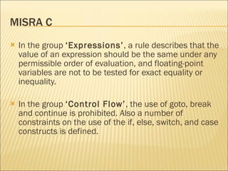 MISRA C <ul><li>In the group  ‘Expressions’ , a rule describes that the value of an expression should be the same under an...