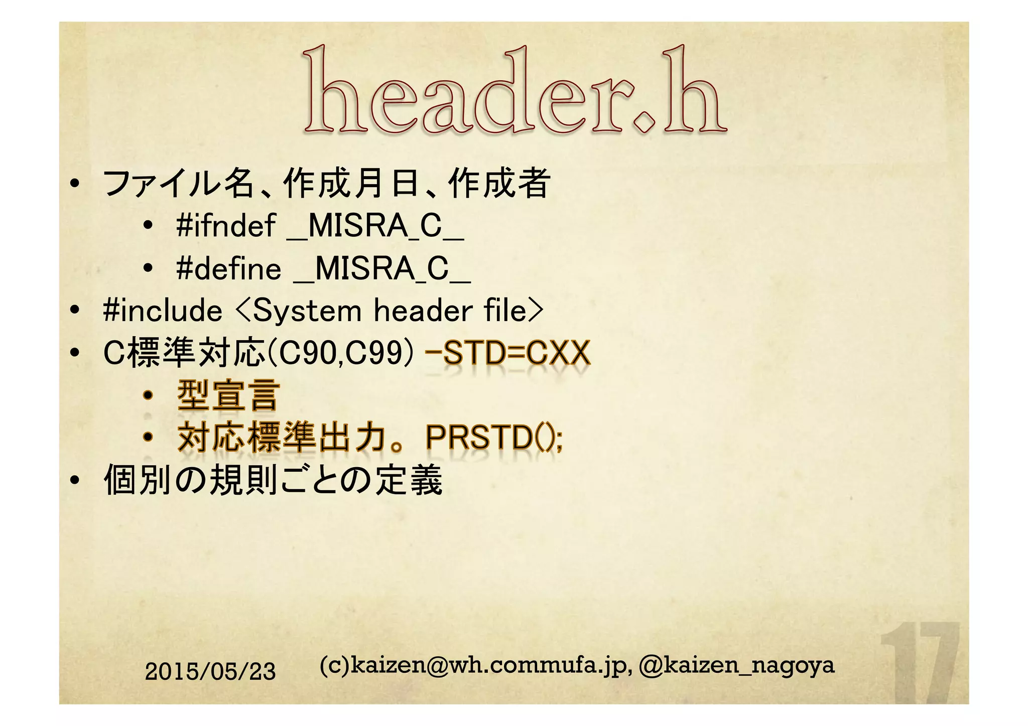 2015/05/23 (c)kaizen@wh.commufa.jp, @kaizen_nagoya
•  ファイル名、作成月日、作成者	
•  #ifndef __MISRA_C__	
•  #define __MISRA_C__	
•  #include <System header file>	
•  C標準対応(C90,C99)
•  個別の規則ごとの定義	
 