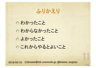  わかったこと
 わからなかったこと
 よかったこと
 これからやるとよいこと
2018/05/19 (c)kaizen@wh.commufa.jp, @kaizen_nagoya
 