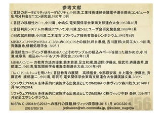 参考文献	
C言語のポータビリティとリーダビリティ,小川清,工業技術連絡会議電子連合部会コンピュータ
応用分科会ミニコン研究会,1987年10月
C言語の移植性とC++,小川清、小嶋久,電気関係学会東海支部連合大会,1987年10月
C言語利用システムの構成について,小川清,全NECユーザ会研究発表会,1988年3月
OBJの試用経験,小川清,二木厚吉,ソフトウェア技術者協会シンポジウム,1992年6月
MISRA‐C:1998とMISRA‐C:2004のC90,C99との検討,坪井泰樹, 吉川直邦(大同工大), 小川清,
斉藤直希,情報処理学会, 2005.3
高信頼性コーディング標準MISRA Cとそのサンプルの組込みボードを使った確かめ方,小川
清,岐阜県　組込みハード＆ソフト研究会,2006年11月
MISRA C/C++ の教育方法の提案,鈴木若菜,足立和規,渡辺翔,伊藤光, 堀武司,斉藤直希,渡
部謹二,小川清,電気関係学会東海支部連合大会,2009年9月
The C Puzzle bookを用いたC言語教育の展開 	高橋信貴, 小那覇安淑, 井上陽介, 伊藤光, 斉
藤直希, 渡部謹二, 小川清, 堀武司,電気関係学会東海支部連合大会講演論文集,2009.9
ソフトウェアFMEA を体系的に実施する出発点としてのMISRA C,株ヴィッツ森川聡久,2014年1
月 WOCS2014,	
ソフトウェアFMEA を体系的に実施する出発点としてのMISRA C株ヴィッツ中野 泰伸, 2014年7
月安全工学シンポジウム	
MISRA C：2004から2012への移行の課題,株ヴィッツ萩原勝,2015.1月 WOCS2015, 	
2018/05/19 (c)kaizen@wh.commufa.jp, @kaizen_nagoya
 
