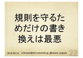 規則を守るた
めだけの書き
換えは最悪	
2018/05/19 (c)kaizen@wh.commufa.jp, @kaizen_nagoya
 