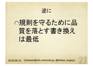 逆に	
 規則を守るために品
質を落とす書き換え
は最低
2018/05/19 (c)kaizen@wh.commufa.jp, @kaizen_nagoya
 