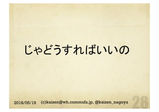 じゃどうすればいいの	
2018/05/19 (c)kaizen@wh.commufa.jp, @kaizen_nagoya
 