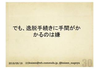 でも、逸脱手続きに手間がか
かるのは嫌	
2018/05/19 (c)kaizen@wh.commufa.jp, @kaizen_nagoya
 