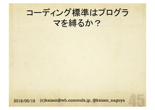 コーディング標準はプログラ
マを縛るか？	
2018/05/19 (c)kaizen@wh.commufa.jp, @kaizen_nagoya
 