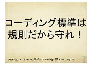 コーディング標準は
規則だから守れ！
	
2018/05/19 (c)kaizen@wh.commufa.jp, @kaizen_nagoya
 