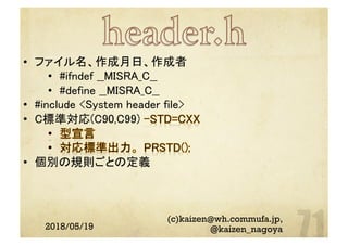2018/05/19
(c)kaizen@wh.commufa.jp,
@kaizen_nagoya
•  ファイル名、作成月日、作成者	
•  #ifndef __MISRA_C__	
•  #define __MISRA_C__	
•  #include <System header file>	
•  C標準対応(C90,C99)
•  個別の規則ごとの定義	
 