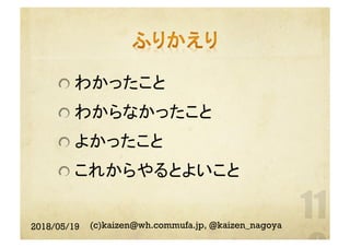  わかったこと
 わからなかったこと
 よかったこと
 これからやるとよいこと
2018/05/19 (c)kaizen@wh.commufa.jp, @kaizen_nagoya
 