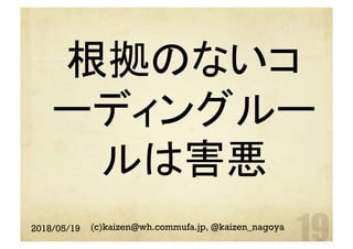 根拠のないコ
ーディングルー
ルは害悪	
2018/05/19 (c)kaizen@wh.commufa.jp, @kaizen_nagoya
 