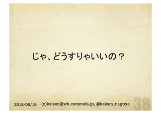 じゃ、どうすりゃいいの？	
2018/05/19 (c)kaizen@wh.commufa.jp, @kaizen_nagoya
 