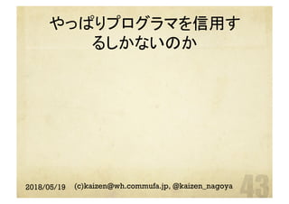 やっぱりプログラマを信用す
るしかないのか	
2018/05/19 (c)kaizen@wh.commufa.jp, @kaizen_nagoya
 