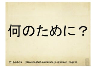 何のために？
	
2018/05/19 (c)kaizen@wh.commufa.jp, @kaizen_nagoya
 